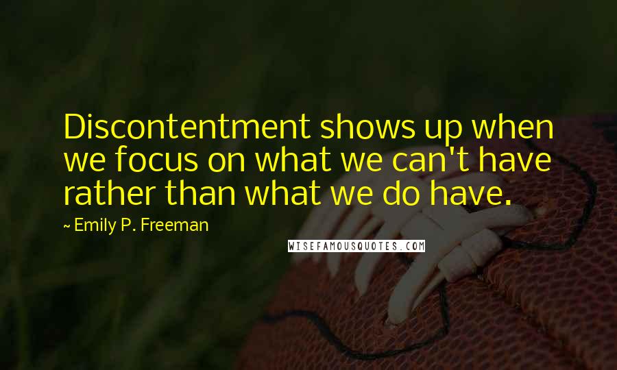 Emily P. Freeman Quotes: Discontentment shows up when we focus on what we can't have rather than what we do have.