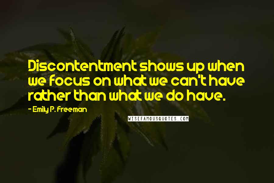 Emily P. Freeman Quotes: Discontentment shows up when we focus on what we can't have rather than what we do have.