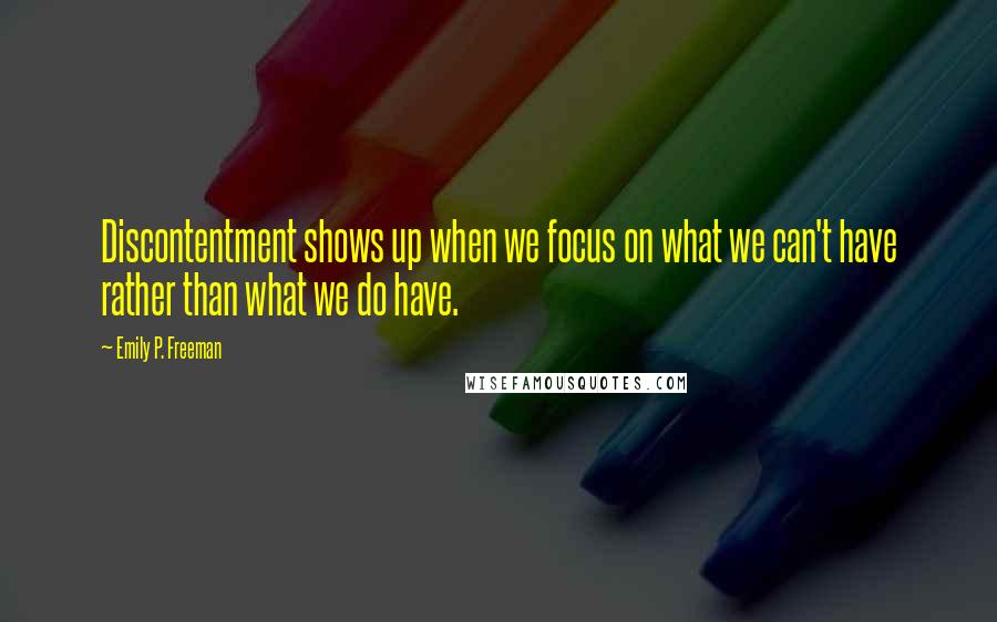 Emily P. Freeman Quotes: Discontentment shows up when we focus on what we can't have rather than what we do have.