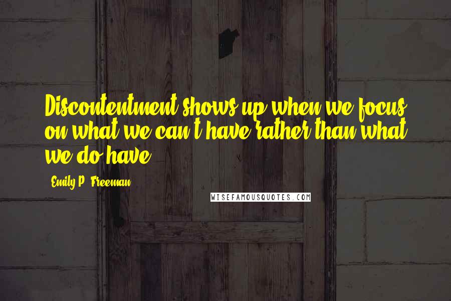 Emily P. Freeman Quotes: Discontentment shows up when we focus on what we can't have rather than what we do have.