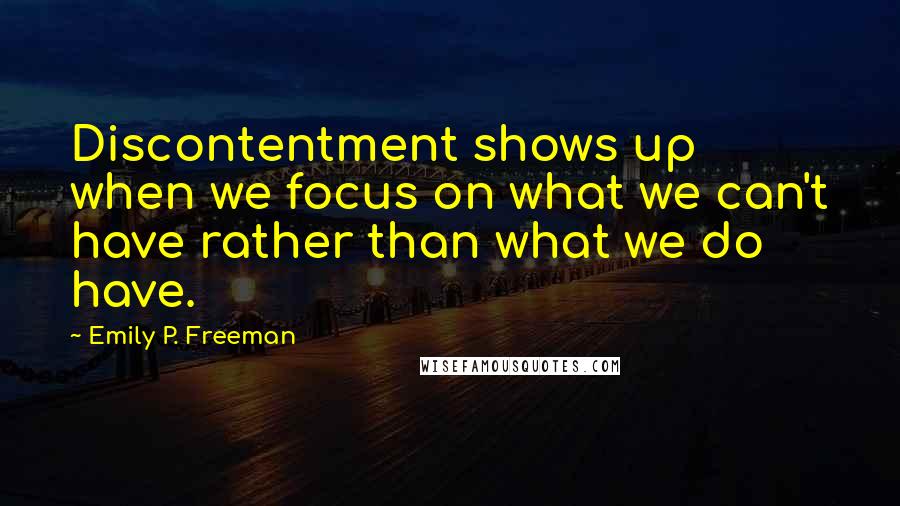 Emily P. Freeman Quotes: Discontentment shows up when we focus on what we can't have rather than what we do have.