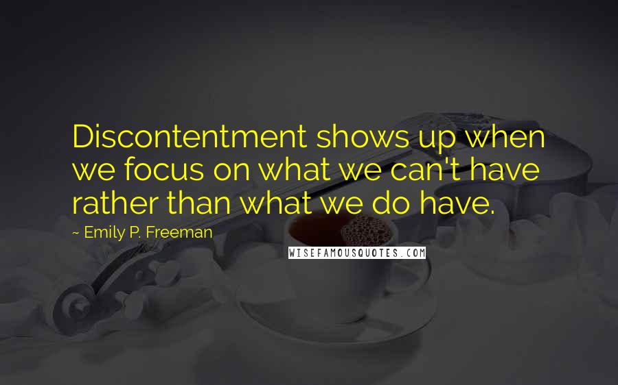 Emily P. Freeman Quotes: Discontentment shows up when we focus on what we can't have rather than what we do have.