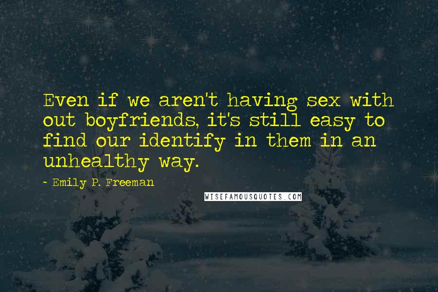 Emily P. Freeman Quotes: Even if we aren't having sex with out boyfriends, it's still easy to find our identify in them in an unhealthy way.