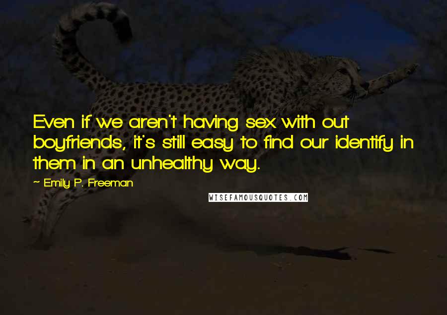 Emily P. Freeman Quotes: Even if we aren't having sex with out boyfriends, it's still easy to find our identify in them in an unhealthy way.