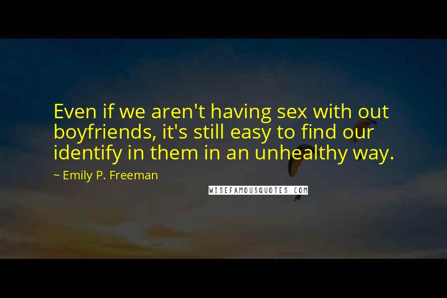 Emily P. Freeman Quotes: Even if we aren't having sex with out boyfriends, it's still easy to find our identify in them in an unhealthy way.