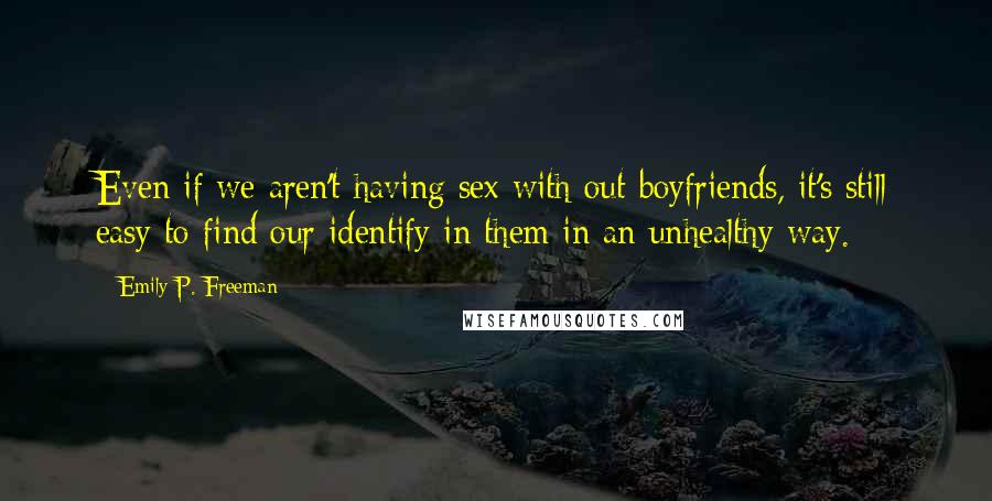 Emily P. Freeman Quotes: Even if we aren't having sex with out boyfriends, it's still easy to find our identify in them in an unhealthy way.