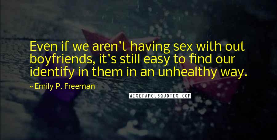 Emily P. Freeman Quotes: Even if we aren't having sex with out boyfriends, it's still easy to find our identify in them in an unhealthy way.