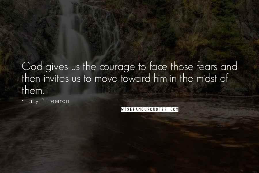 Emily P. Freeman Quotes: God gives us the courage to face those fears and then invites us to move toward him in the midst of them.