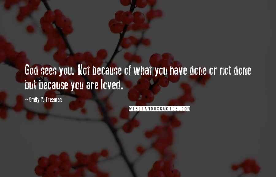 Emily P. Freeman Quotes: God sees you. Not because of what you have done or not done but because you are loved.