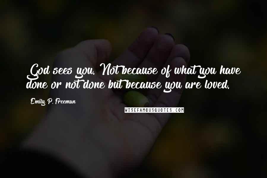 Emily P. Freeman Quotes: God sees you. Not because of what you have done or not done but because you are loved.