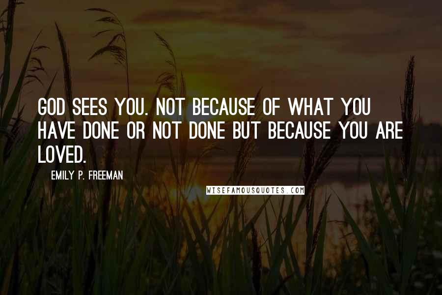 Emily P. Freeman Quotes: God sees you. Not because of what you have done or not done but because you are loved.
