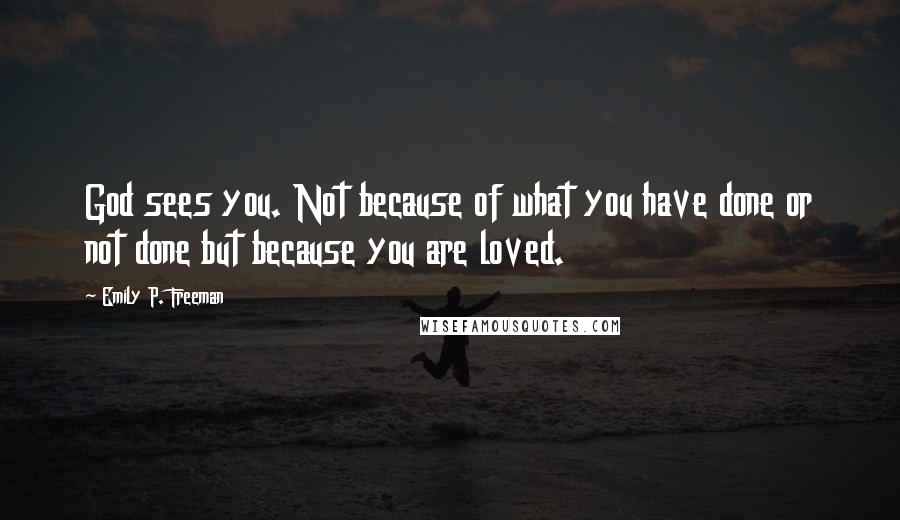 Emily P. Freeman Quotes: God sees you. Not because of what you have done or not done but because you are loved.