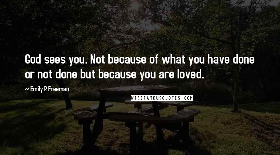 Emily P. Freeman Quotes: God sees you. Not because of what you have done or not done but because you are loved.