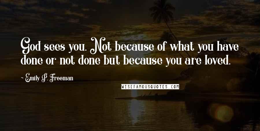 Emily P. Freeman Quotes: God sees you. Not because of what you have done or not done but because you are loved.