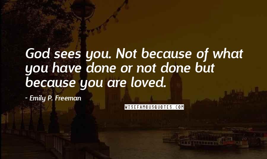 Emily P. Freeman Quotes: God sees you. Not because of what you have done or not done but because you are loved.