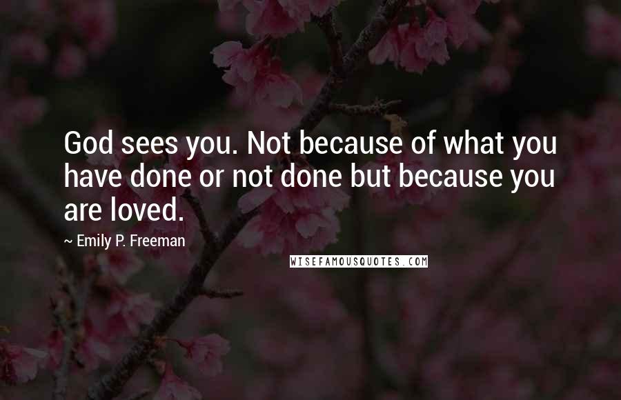 Emily P. Freeman Quotes: God sees you. Not because of what you have done or not done but because you are loved.