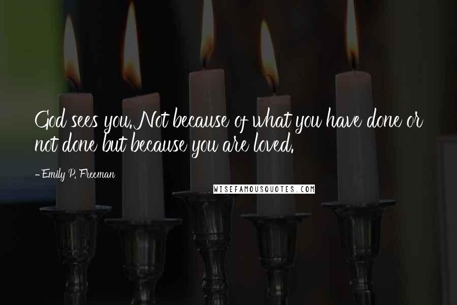 Emily P. Freeman Quotes: God sees you. Not because of what you have done or not done but because you are loved.