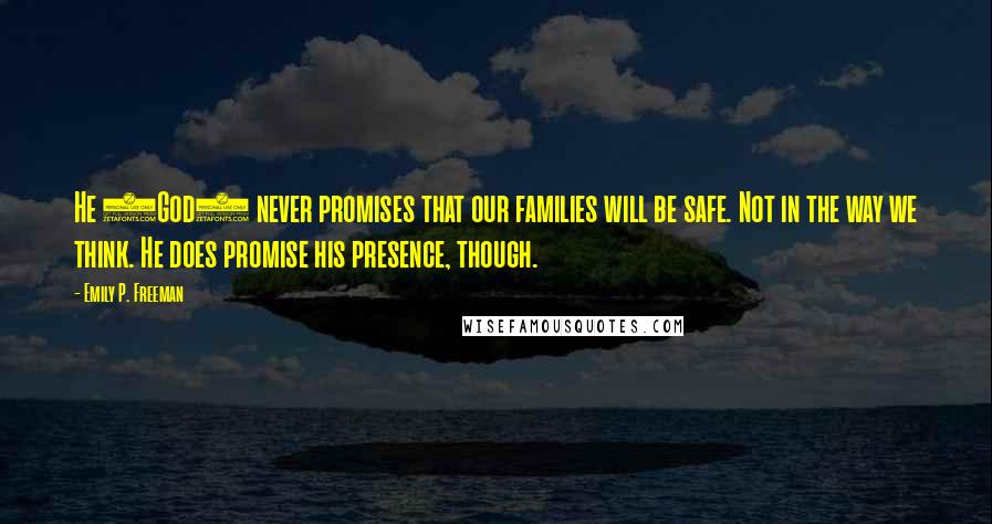 Emily P. Freeman Quotes: He (God) never promises that our families will be safe. Not in the way we think. He does promise his presence, though.