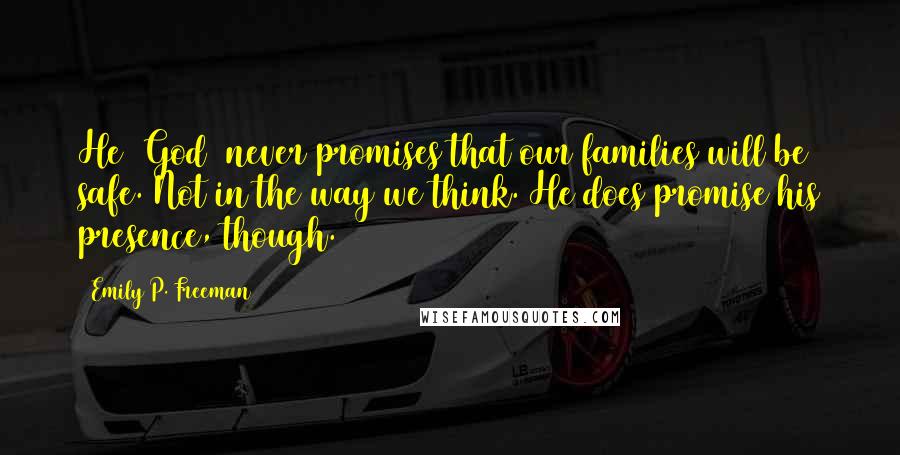 Emily P. Freeman Quotes: He (God) never promises that our families will be safe. Not in the way we think. He does promise his presence, though.