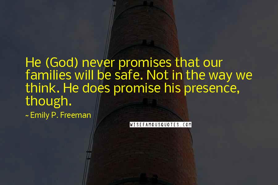 Emily P. Freeman Quotes: He (God) never promises that our families will be safe. Not in the way we think. He does promise his presence, though.