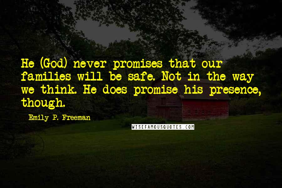 Emily P. Freeman Quotes: He (God) never promises that our families will be safe. Not in the way we think. He does promise his presence, though.