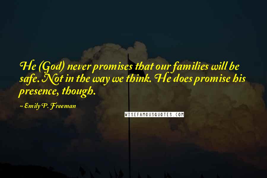 Emily P. Freeman Quotes: He (God) never promises that our families will be safe. Not in the way we think. He does promise his presence, though.