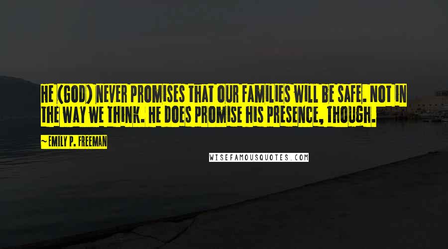 Emily P. Freeman Quotes: He (God) never promises that our families will be safe. Not in the way we think. He does promise his presence, though.