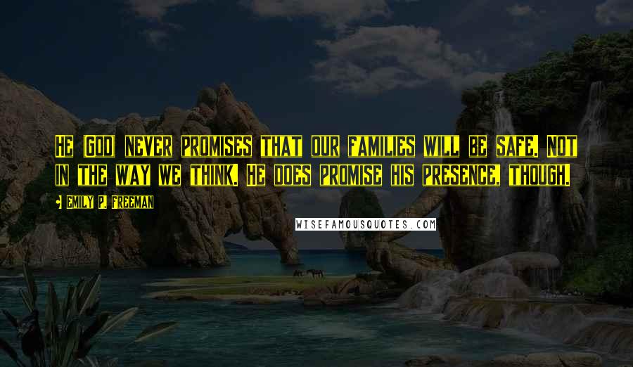 Emily P. Freeman Quotes: He (God) never promises that our families will be safe. Not in the way we think. He does promise his presence, though.