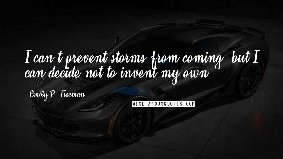 Emily P. Freeman Quotes: I can't prevent storms from coming, but I can decide not to invent my own.