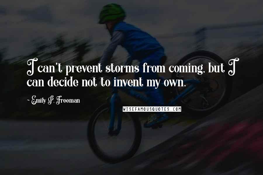 Emily P. Freeman Quotes: I can't prevent storms from coming, but I can decide not to invent my own.