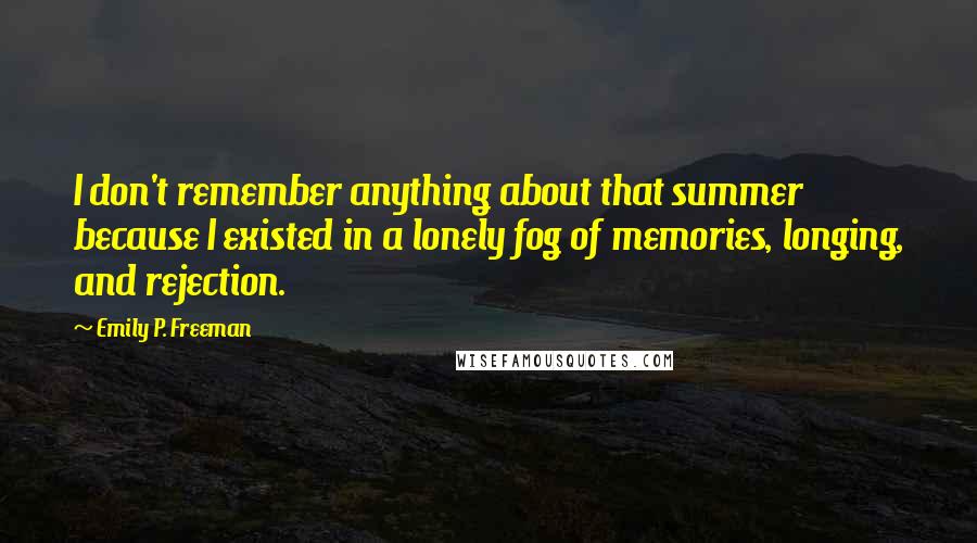 Emily P. Freeman Quotes: I don't remember anything about that summer because I existed in a lonely fog of memories, longing, and rejection.