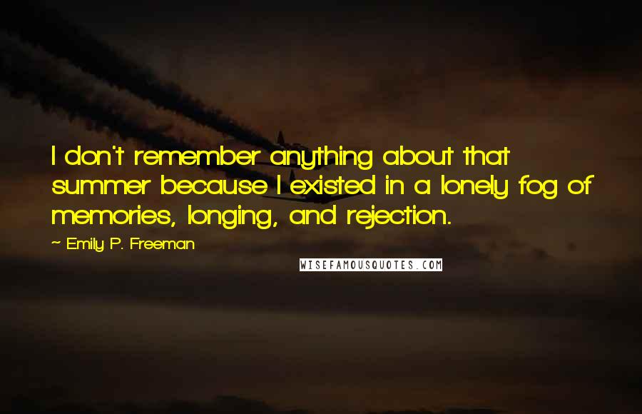 Emily P. Freeman Quotes: I don't remember anything about that summer because I existed in a lonely fog of memories, longing, and rejection.