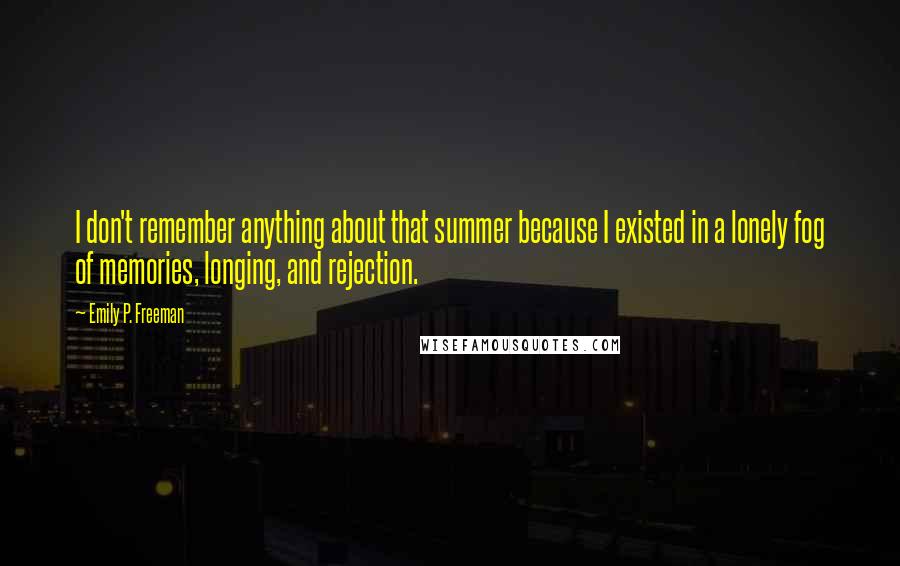 Emily P. Freeman Quotes: I don't remember anything about that summer because I existed in a lonely fog of memories, longing, and rejection.