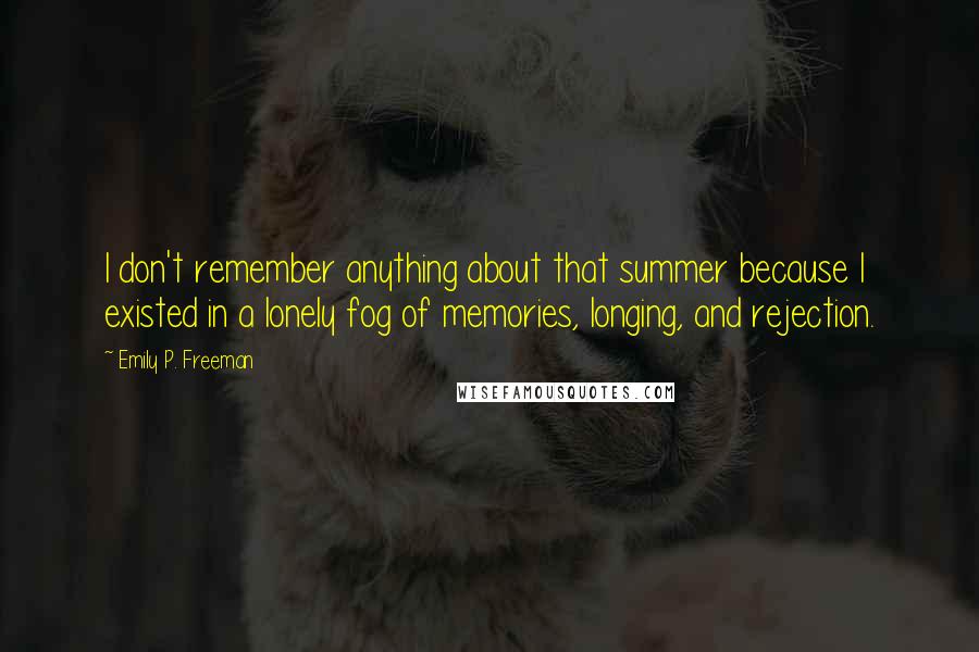 Emily P. Freeman Quotes: I don't remember anything about that summer because I existed in a lonely fog of memories, longing, and rejection.