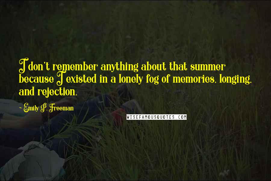 Emily P. Freeman Quotes: I don't remember anything about that summer because I existed in a lonely fog of memories, longing, and rejection.