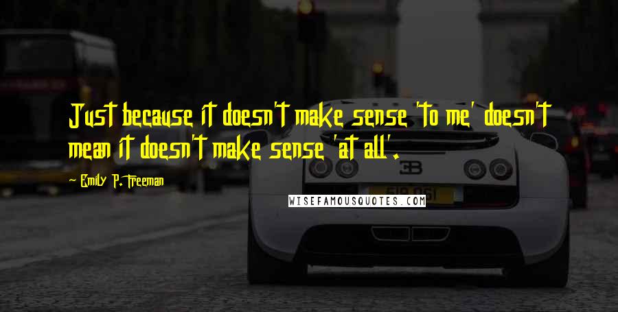 Emily P. Freeman Quotes: Just because it doesn't make sense 'to me' doesn't mean it doesn't make sense 'at all'.