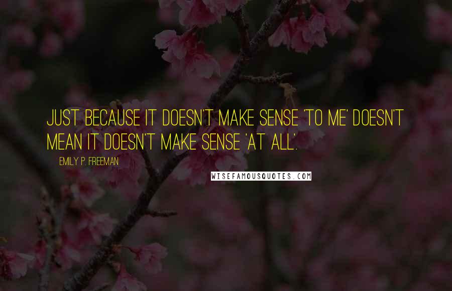 Emily P. Freeman Quotes: Just because it doesn't make sense 'to me' doesn't mean it doesn't make sense 'at all'.