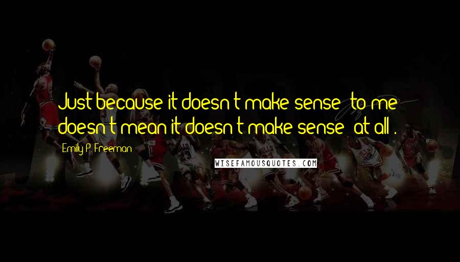 Emily P. Freeman Quotes: Just because it doesn't make sense 'to me' doesn't mean it doesn't make sense 'at all'.