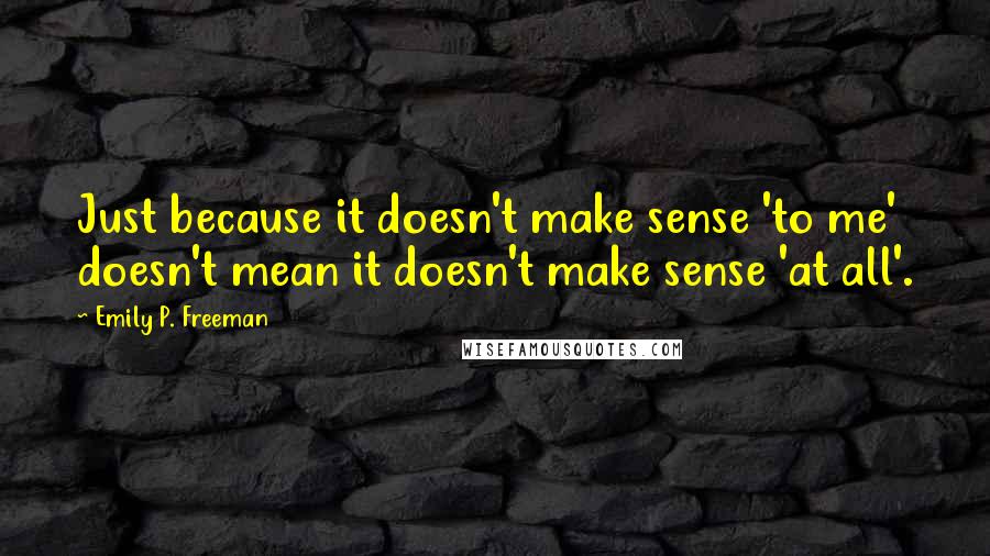 Emily P. Freeman Quotes: Just because it doesn't make sense 'to me' doesn't mean it doesn't make sense 'at all'.