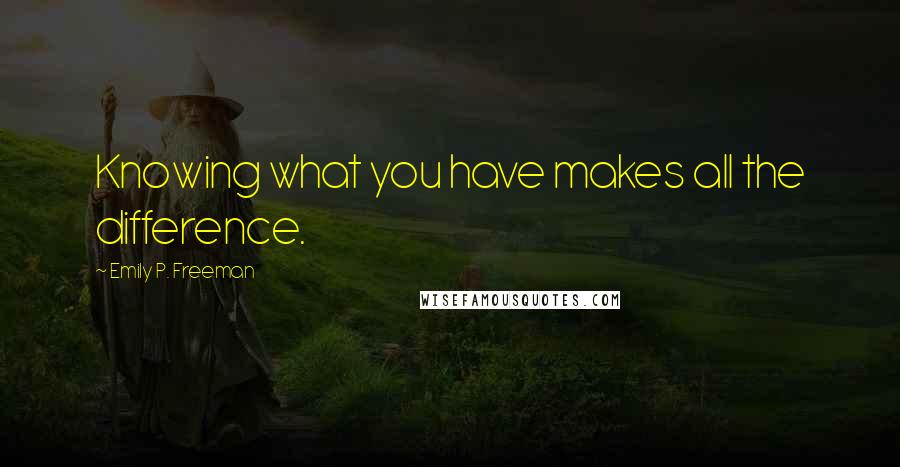 Emily P. Freeman Quotes: Knowing what you have makes all the difference.