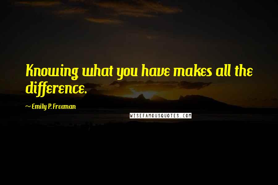 Emily P. Freeman Quotes: Knowing what you have makes all the difference.