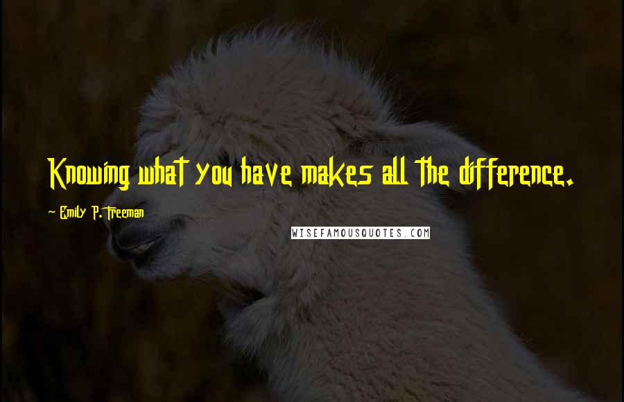 Emily P. Freeman Quotes: Knowing what you have makes all the difference.