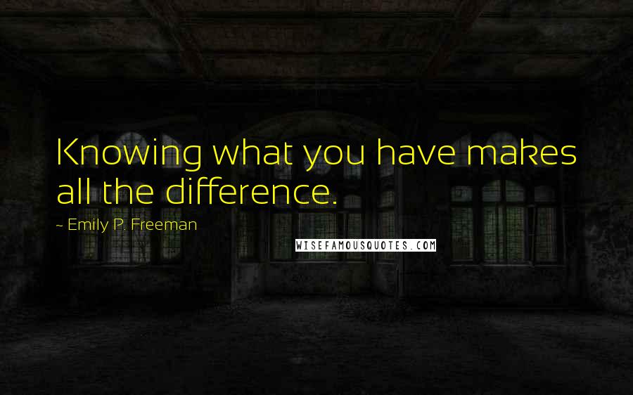 Emily P. Freeman Quotes: Knowing what you have makes all the difference.