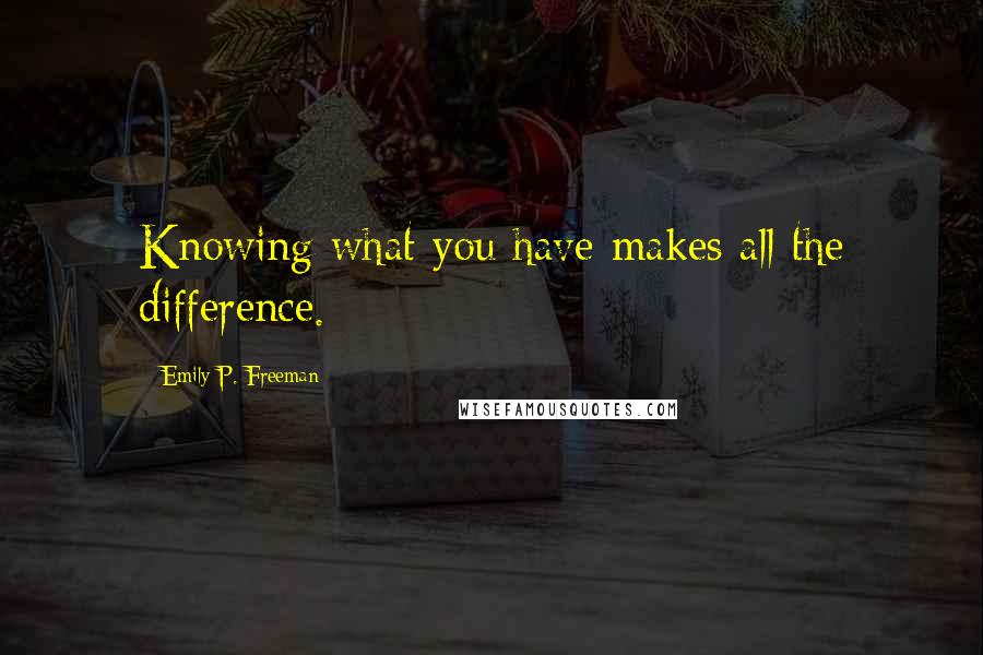 Emily P. Freeman Quotes: Knowing what you have makes all the difference.