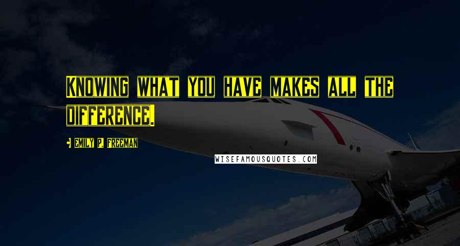 Emily P. Freeman Quotes: Knowing what you have makes all the difference.