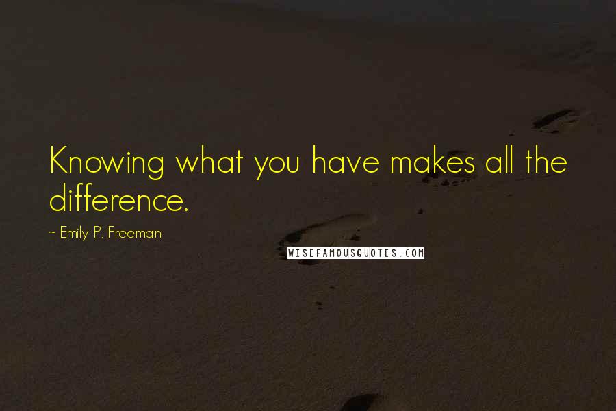 Emily P. Freeman Quotes: Knowing what you have makes all the difference.