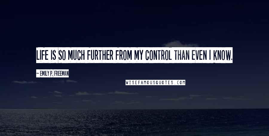 Emily P. Freeman Quotes: Life is so much further from my control than even I know.