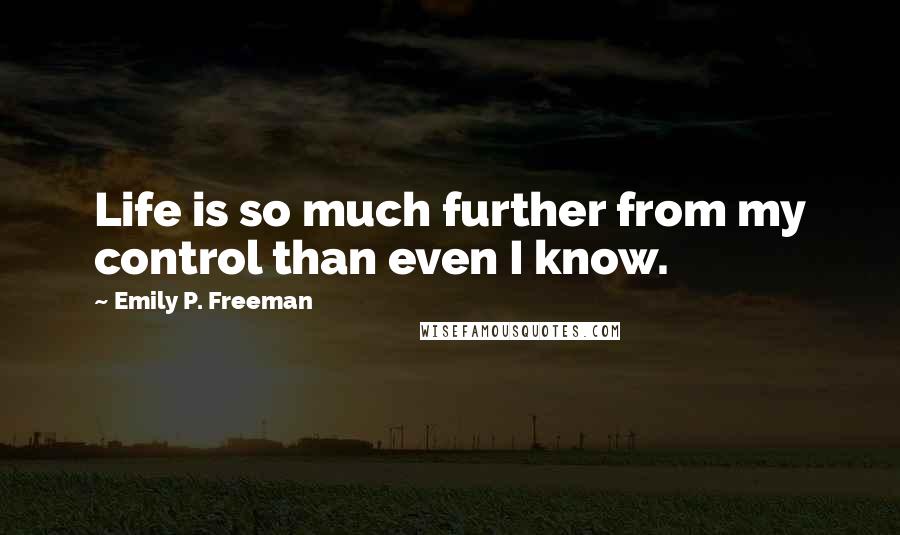 Emily P. Freeman Quotes: Life is so much further from my control than even I know.