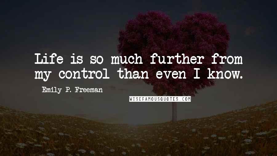 Emily P. Freeman Quotes: Life is so much further from my control than even I know.