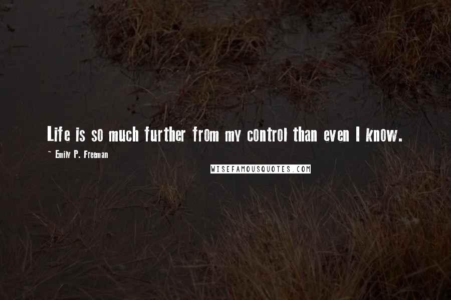 Emily P. Freeman Quotes: Life is so much further from my control than even I know.